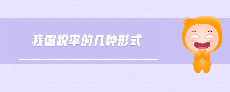 我國(guó)稅率的幾種形式 我國(guó)稅率的幾種形式