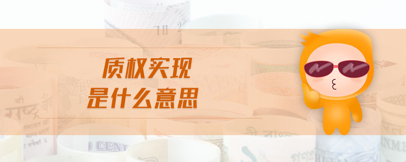 質(zhì)權(quán)實(shí)現(xiàn)是什么意思 質(zhì)權(quán)實(shí)現(xiàn)是什么意思