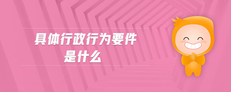 具體行政行為要件是什么 具體行政行為要件是什么