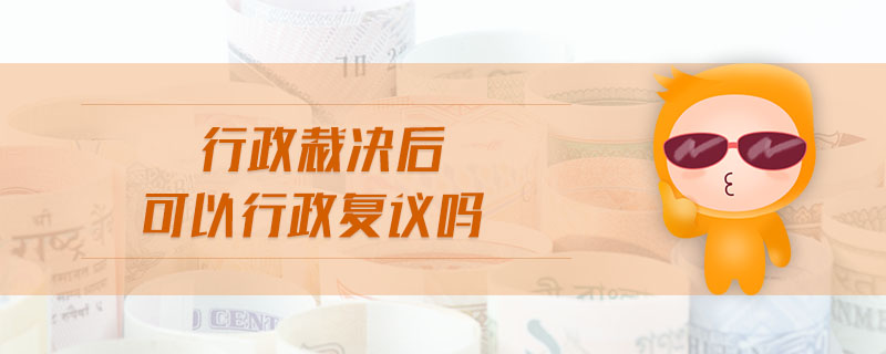 行政裁決后可以行政復議嗎 行政裁決后可以行政復議嗎