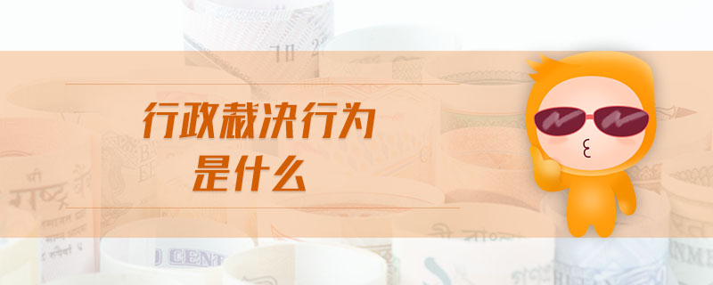 行政裁決行為是什么 行政裁決行為是什么