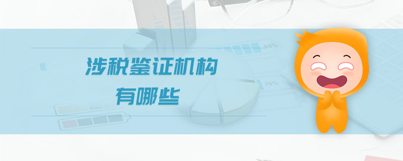 涉稅鑒證機(jī)構(gòu)有哪些 涉稅鑒證機(jī)構(gòu)有哪些