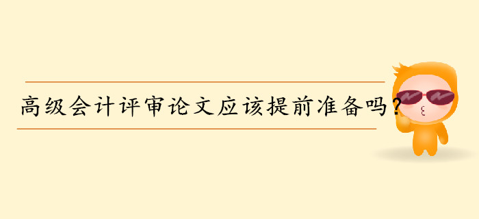 高級(jí)會(huì)計(jì)師評(píng)審論文應(yīng)該提前準(zhǔn)備嗎？
