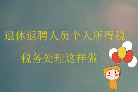退休返聘人員個人所得稅稅務(wù)處理這樣做 退休返聘人員個人所得稅稅務(wù)處理這樣做