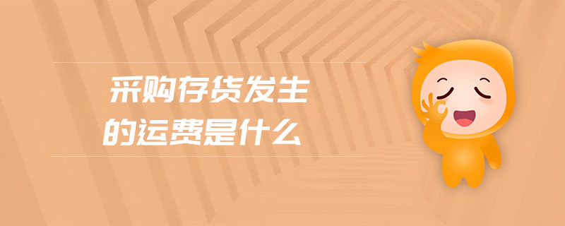 采購存貨發(fā)生的運費是什么 采購存貨發(fā)生的運費是什么