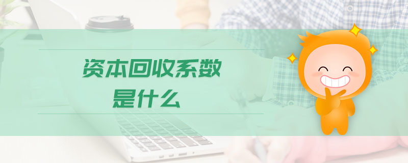 資本回收系數(shù)是什么 資本回收系數(shù)是什么