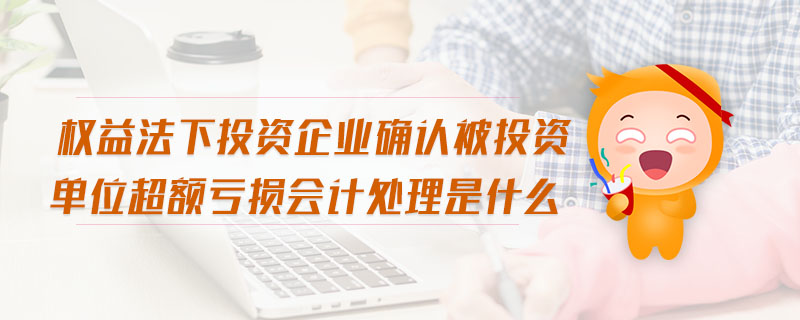 權(quán)益法下投資企業(yè)確認被投資單位超額虧損會計處理是什么