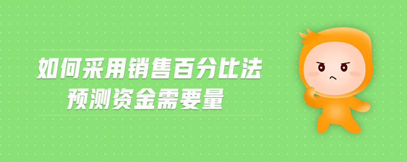 如何采用銷售百分比法預測資金需要量 如何采用銷售百分比法預測資金需要量