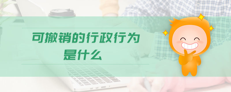 可撤銷的行政行為是什么