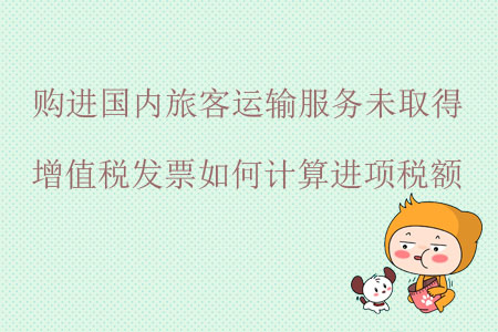 購(gòu)進(jìn)國(guó)內(nèi)旅客運(yùn)輸服務(wù)未取得增值稅發(fā)票如何計(jì)算進(jìn)項(xiàng)稅額？