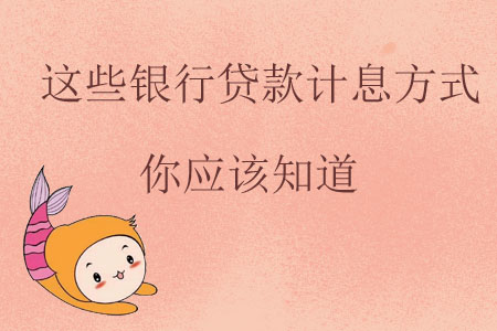 這些銀行貸款計息方式你應(yīng)該知道 這些銀行貸款計息方式你應(yīng)該知道