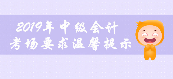 2019年中級(jí)會(huì)計(jì)職稱考場(chǎng)要求溫馨提示，不容錯(cuò)過！