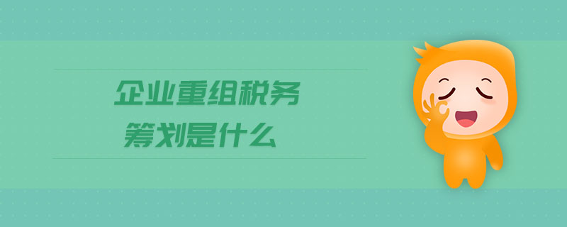 企業(yè)重組稅務(wù)籌劃是什么