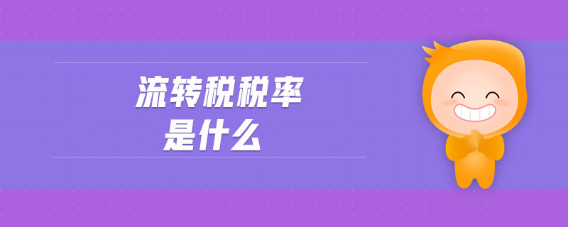 流轉(zhuǎn)稅稅率是什么