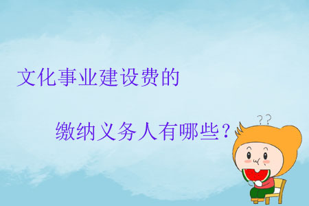 文化事業(yè)建設(shè)費的繳納義務(wù)人有哪些？