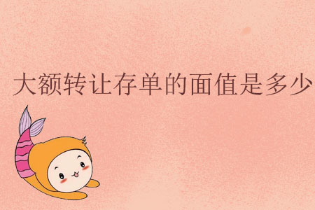 大額轉(zhuǎn)讓存單的面值是多少？