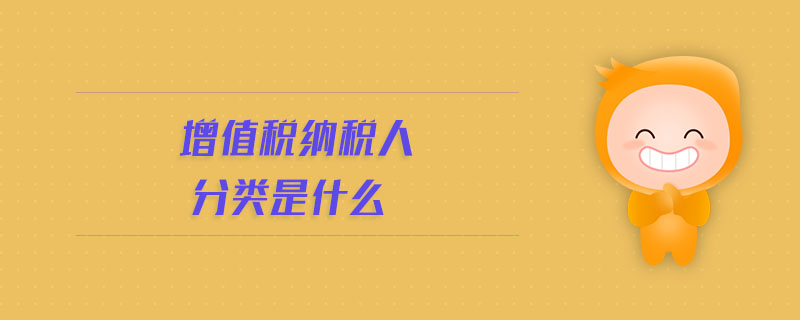 增值稅納稅人分類(lèi)是什么 增值稅納稅人分類(lèi)是什么