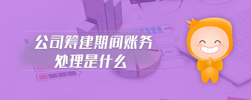 公司籌建期間賬務(wù)處理是什么