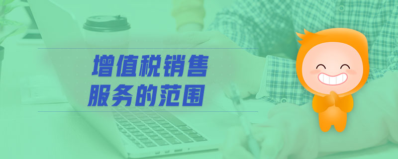 增值稅銷售服務(wù)的范圍 增值稅銷售服務(wù)的范圍