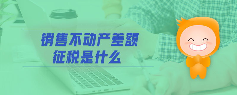 銷售不動產(chǎn)差額征稅是什么