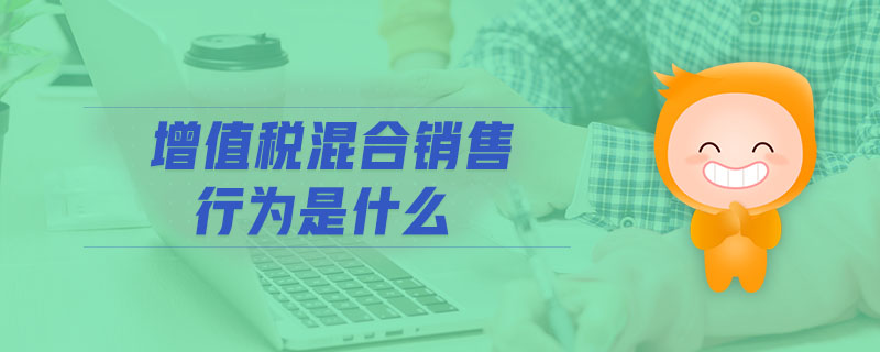 增值稅混合銷售行為是什么