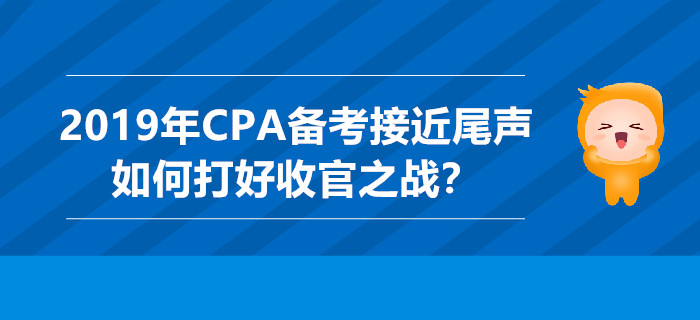 2019年CPA備考接近尾聲，如何打好收官之戰(zhàn)？