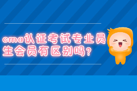 cma證書考試專業(yè)會員學生會員有區(qū)別嗎？