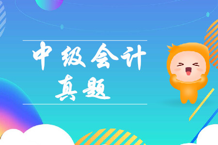 最新考情！2019年中級(jí)會(huì)計(jì)實(shí)務(wù)第二批次真題考了什么？