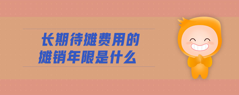 長(zhǎng)期待攤費(fèi)用的攤銷(xiāo)年限是什么 長(zhǎng)期待攤費(fèi)用的攤銷(xiāo)年限是什么