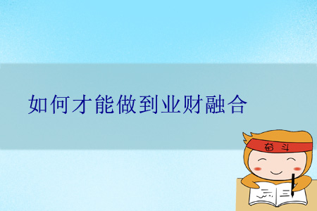 如何才能做到業(yè)財(cái)融合？