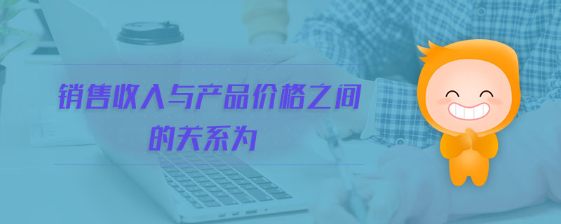 銷售收入與產(chǎn)品價(jià)格之間的關(guān)系為