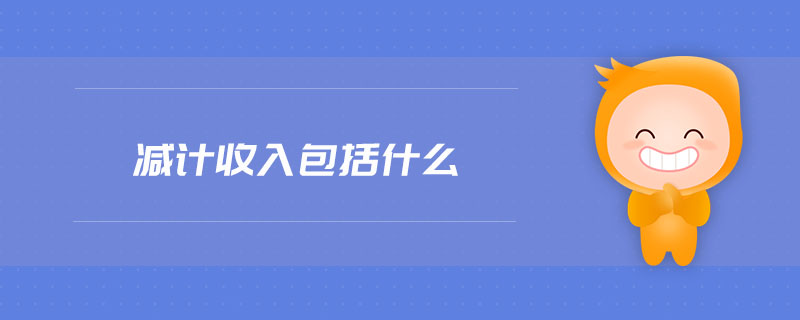 減計(jì)收入包括什么 減計(jì)收入包括什么