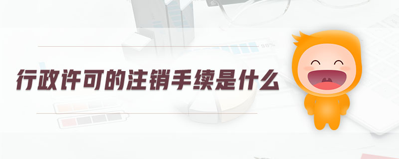 行政許可的注銷手續(xù)是什么