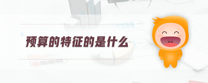 預(yù)算的特征的是什么 預(yù)算的特征的是什么