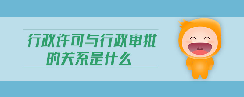 行政許可與行政審批的關(guān)系是什么 行政許可與行政審批的關(guān)系是什么