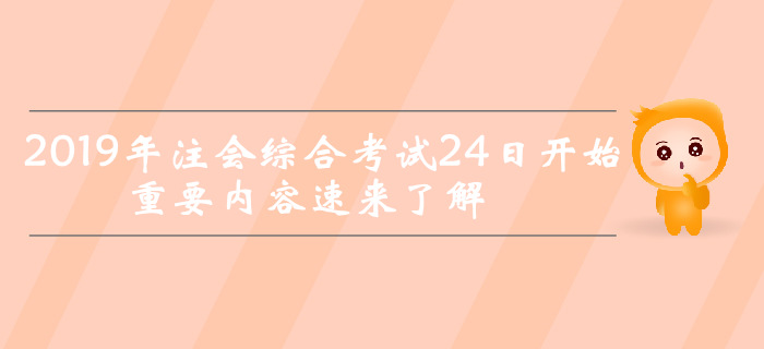 考前突擊！2019年注會綜合考試24日開始，重要內(nèi)容速來了解