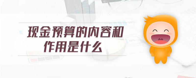 現(xiàn)金預(yù)算的內(nèi)容和作用是什么 現(xiàn)金預(yù)算的內(nèi)容和作用是什么
