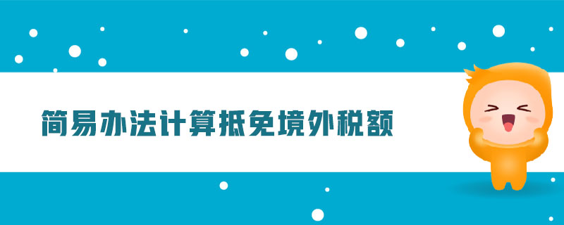 簡易辦法計(jì)算抵免境外稅額