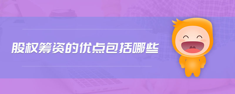 股權(quán)籌資的優(yōu)點(diǎn)包括哪些 股權(quán)籌資的優(yōu)點(diǎn)包括哪些