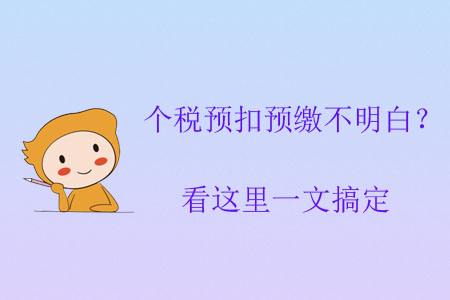 個稅預(yù)扣預(yù)繳不明白？看這里一文搞定