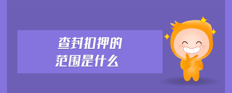 查封扣押的范圍是什么