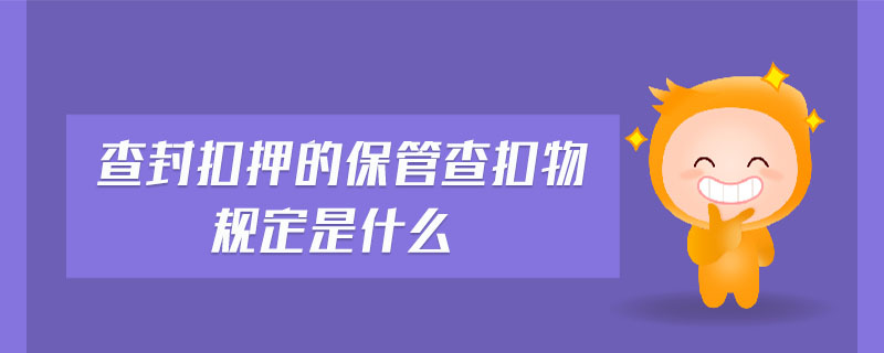 查封扣押的保管查扣物規(guī)定是什么