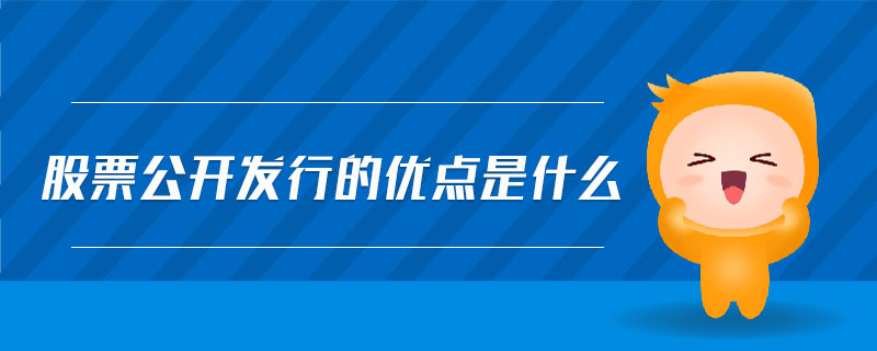 股票公開發(fā)行的優(yōu)點是什么 股票公開發(fā)行的優(yōu)點是什么