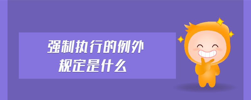 強制執(zhí)行的例外規(guī)定是什么