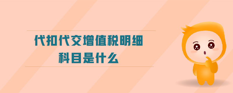 代扣代交增值稅明細科目是什么 代扣代交增值稅明細科目是什么