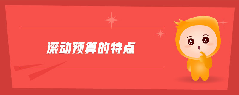 滾動(dòng)預(yù)算的特點(diǎn)