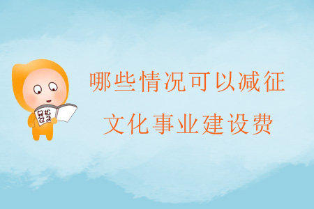 哪些情況可以減征文化事業(yè)建設(shè)費(fèi)？