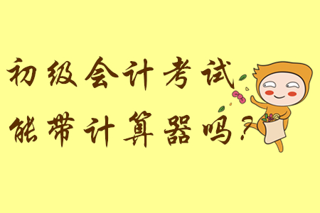 參加初級(jí)會(huì)計(jì)考試能帶計(jì)算器嗎？