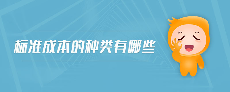 標(biāo)準(zhǔn)成本的種類有哪些 標(biāo)準(zhǔn)成本的種類有哪些