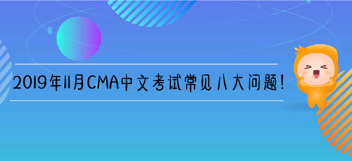 2019年11月CMA中文考試常見八大問題！